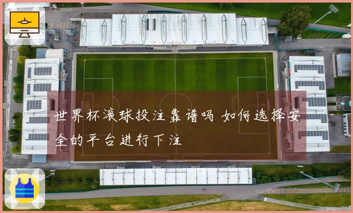 世界杯滚球投注靠谱吗 如何选择安全的平台进行下注