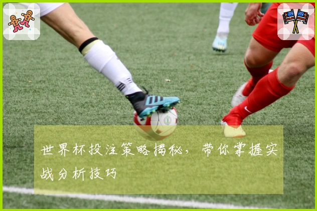 世界杯投注策略揭秘，带你掌握实战分析技巧