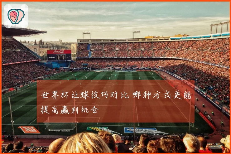 世界杯让球技巧对比 哪种方式更能提高赢利机会