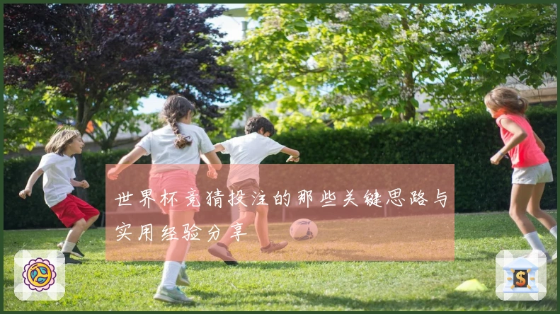 世界杯竞猜投注的那些关键思路与实用经验分享