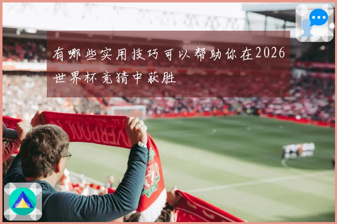有哪些实用技巧可以帮助你在2026世界杯竞猜中获胜