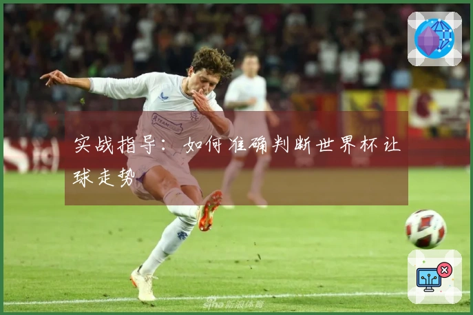 实战指导：如何准确判断世界杯让球走势