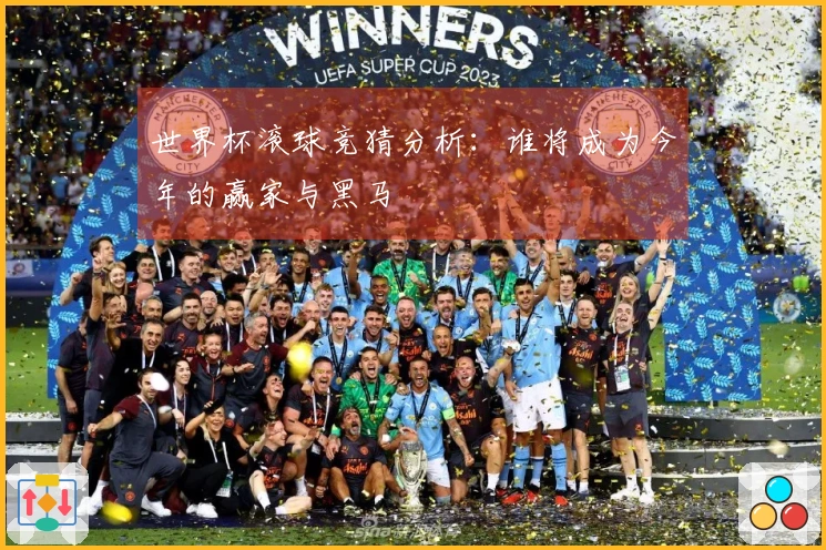 世界杯滚球竞猜分析：谁将成为今年的赢家与黑马