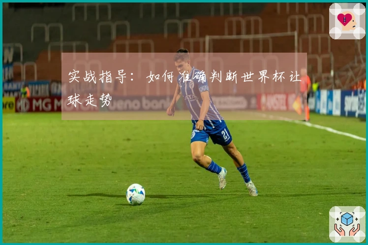 实战指导：如何准确判断世界杯让球走势