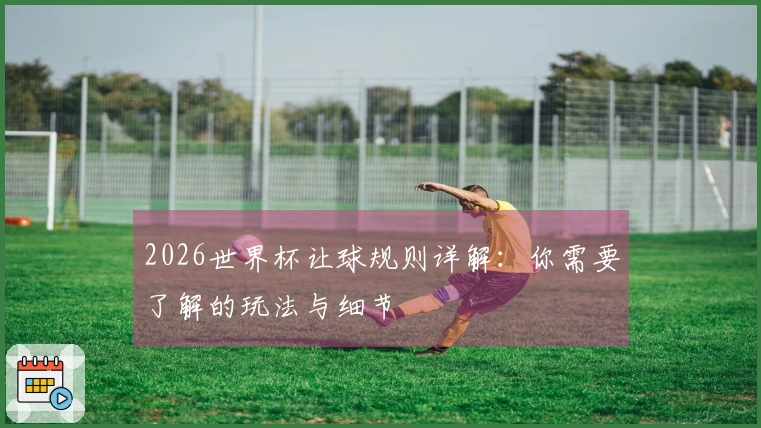 2026世界杯让球规则详解：你需要了解的玩法与细节