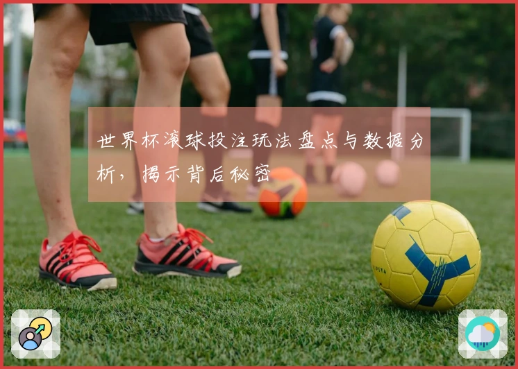 世界杯滚球投注玩法盘点与数据分析，揭示背后秘密