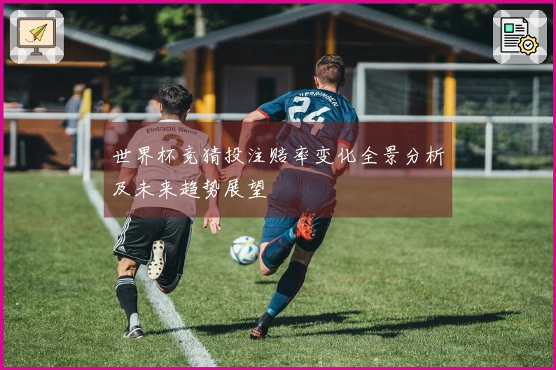 世界杯竞猜投注赔率变化全景分析及未来趋势展望