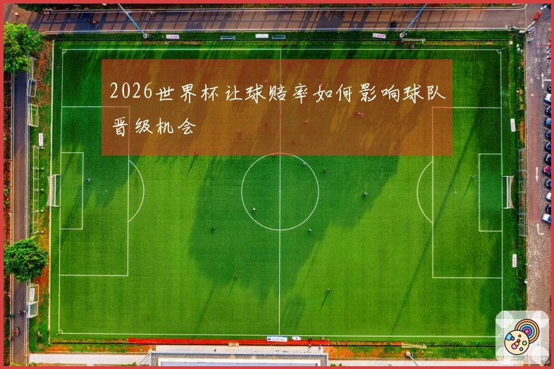 2026世界杯让球赔率如何影响球队晋级机会