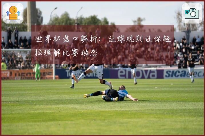 世界杯盘口解析：让球规则让你轻松理解比赛动态