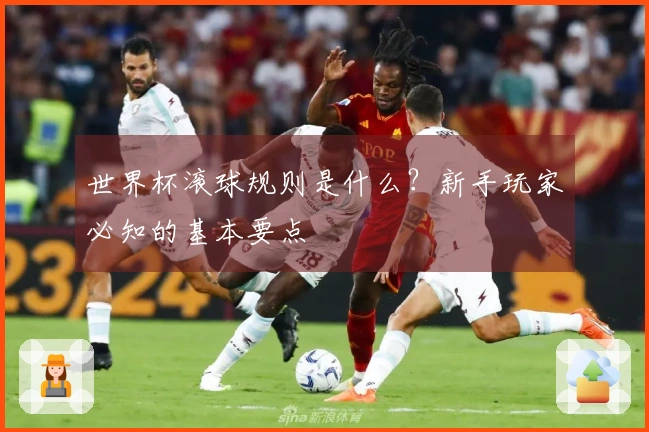 世界杯滚球规则是什么？新手玩家必知的基本要点