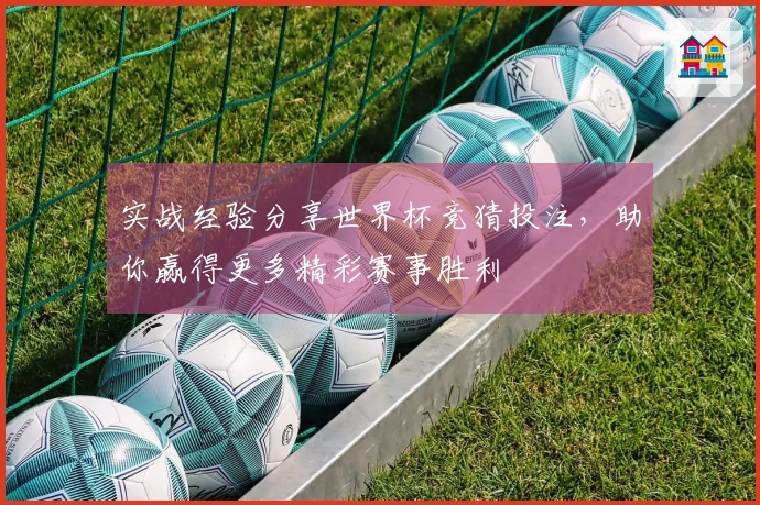 实战经验分享世界杯竞猜投注，助你赢得更多精彩赛事胜利