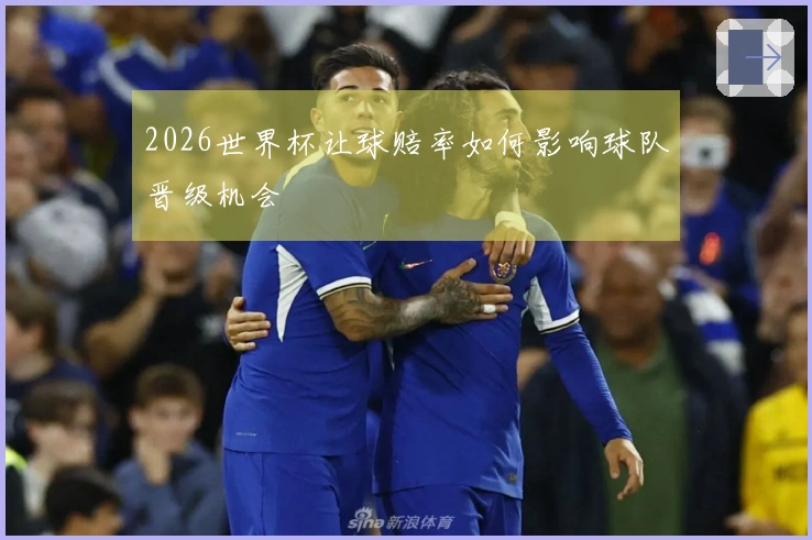 2026世界杯让球赔率如何影响球队晋级机会