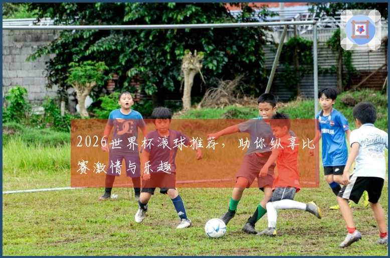 2026世界杯滚球推荐，助你纵享比赛激情与乐趣