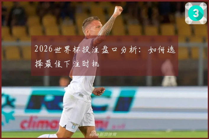 2026世界杯投注盘口分析：如何选择最佳下注时机