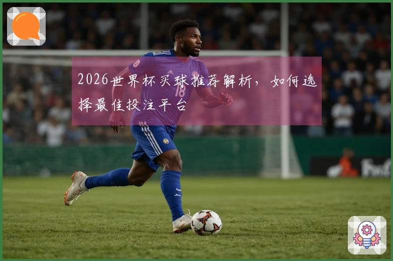 2026世界杯买球推荐解析，如何选择最佳投注平台