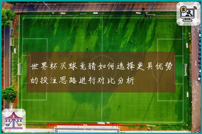 世界杯买球竞猜如何选择更具优势的投注思路进行对比分析