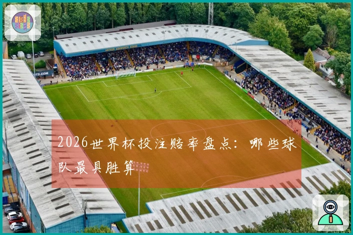 2026世界杯投注赔率盘点：哪些球队最具胜算