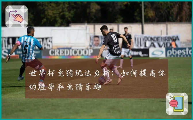 世界杯竞猜玩法分析：如何提高你的胜率和竞猜乐趣