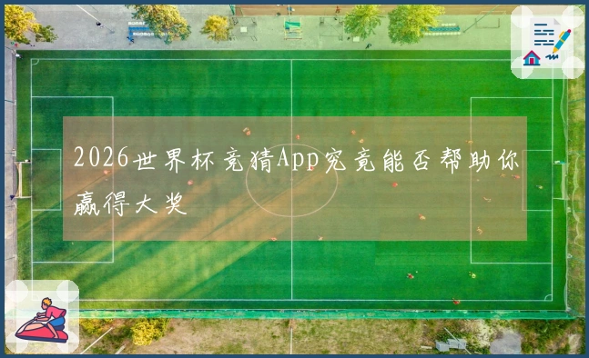 2026世界杯竞猜App究竟能否帮助你赢得大奖