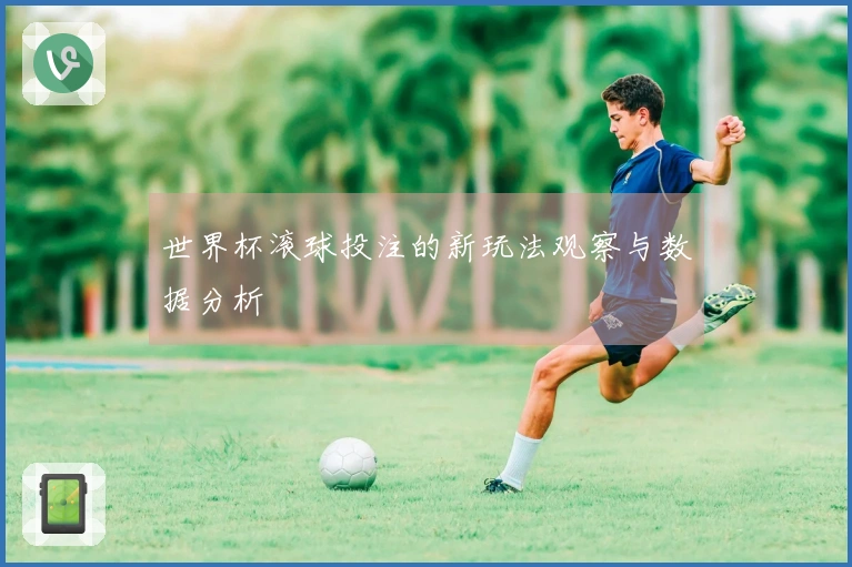 世界杯滚球投注的新玩法观察与数据分析
