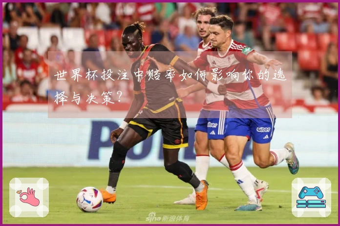 世界杯投注中赔率如何影响你的选择与决策？