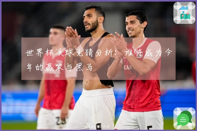 世界杯滚球竞猜分析：谁将成为今年的赢家与黑马