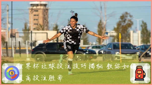 世界杯让球投注技巧揭秘 教你如何提高投注胜率
