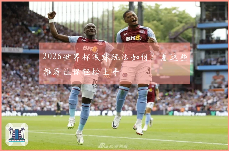 2026世界杯滚球玩法如何？看这些推荐让你轻松上手