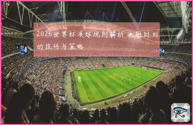 2026世界杯滚球规则解析 决胜时刻的技巧与策略