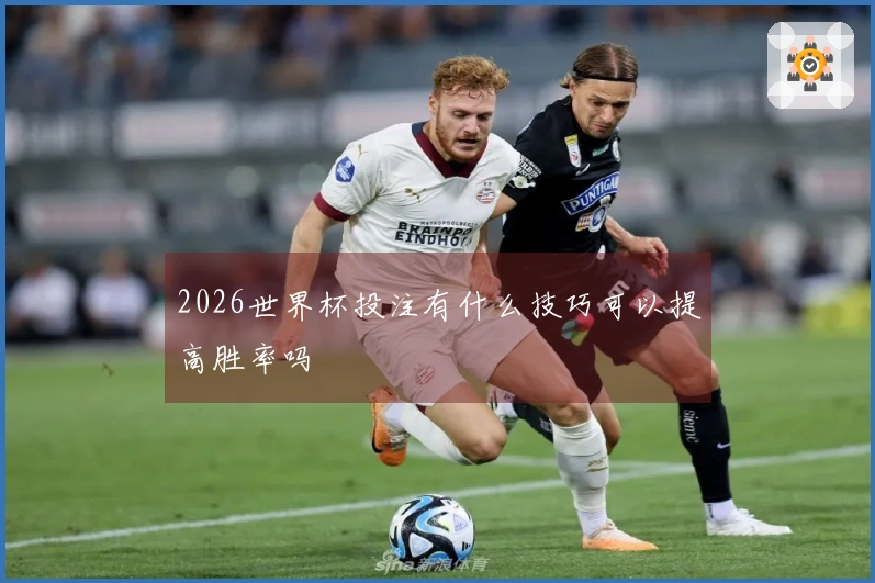 2026世界杯投注有什么技巧可以提高胜率吗